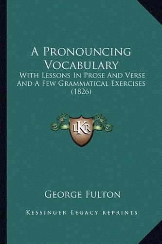 A Pronouncing Vocabulary: With Lessons in Prose and Verse and a Few Grammatical Exercises (1826)