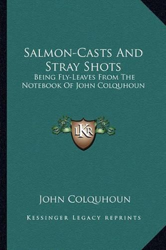 Salmon-Casts and Stray Shots: Being Fly-Leaves from the Notebook of John Colquhoun