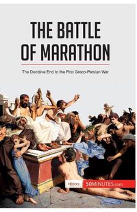 Cover image for The Battle of Marathon: The Decisive End to the First Greco-Persian War