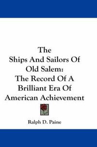 Cover image for The Ships and Sailors of Old Salem: The Record of a Brilliant Era of American Achievement