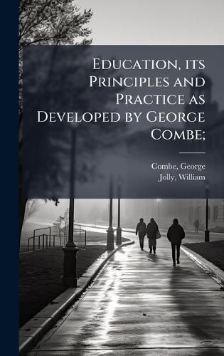 Cover image for Education, its Principles and Practice as Developed by George Combe;