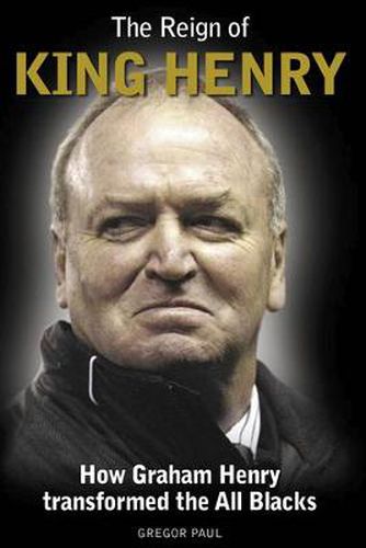 Cover image for The Reign of King Henry: How Graham Henry Transformed the All Blacks