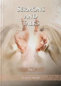 Cover image for Sermons and Talks Volume 1: (Steps to Christ by sermons, country living advantages, The Church condition in the last days, letters to young lovers and a call to the Christians to stand apart of the world)