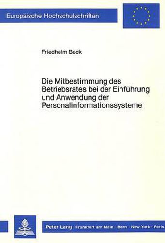 Cover image for Die Mitbestimmung Des Betriebsrates Bei Der Einfuehrung Und Anwendung Der Personalinformationssysteme: Zur Anwendbarkeit Des 87 ABS. 1 NR. 6 Betrvg Auf Die Betriebliche Datenverarbeitungstechnik