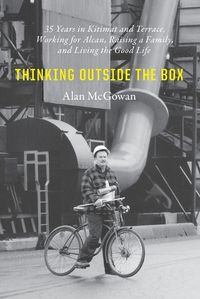 Cover image for Thinking Outside the Box: 35 Years in Kitimat and Terrace, Working for Alcan, Raising a Family, and Living the Good Life