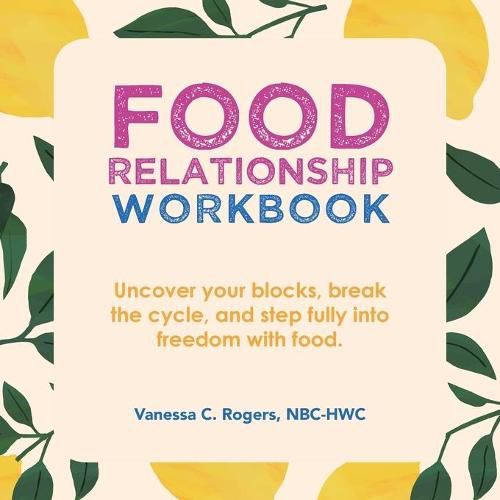 Cover image for Food Relationship Workbook: Uncover Your Blocks, Break the Cycle, and Step Fully into Freedom with Food.