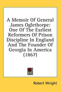 Cover image for A Memoir of General James Oglethorpe: One of the Earliest Reformers of Prison Discipline in England and the Founder of Georgia in America (1867)