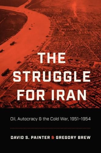 Cover image for The Struggle for Iran: Oil, Autocracy, and the Cold War, 1951-1954