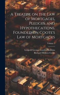 Cover image for A Treatise on the law of Mortgages, Pledges, and Hypothecations. Founded on Coote's Law of Mortgages; Volume 2