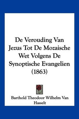 Cover image for de Verouding Van Jezus Tot de Mozaische Wet Volgens de Synoptische Evangelien (1863)