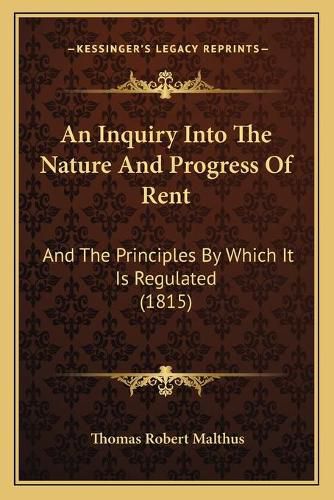 An Inquiry Into the Nature and Progress of Rent: And the Principles by Which It Is Regulated (1815)