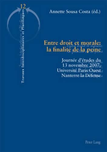 Entre Droit Et Morale: La Finalite de la Peine: Journee d'Etudes Du 13 Novembre 2007, Universite Paris Ouest Nanterre La Defense