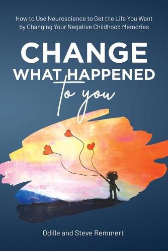 Cover image for Change What Happened to You: How to Use Neuroscience to Get the Life You Want by Changing Your Negative Childhood Memories