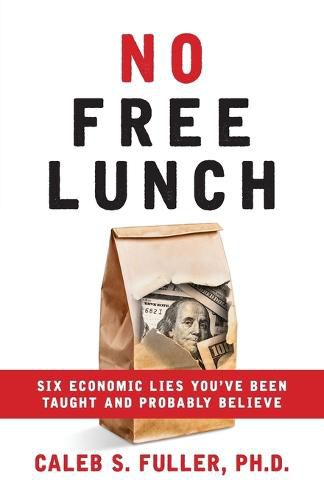 Cover image for No Free Lunch: Six Economic Lies You've Been Taught And Probably Believe