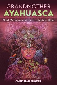 Cover image for Grandmother Ayahuasca: Plant Medicine and the Psychedelic Brain