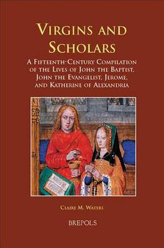 Cover image for Virgins and Scholars: A Fifteenth-Century Compilation of the Lives of John the Baptist, John the Evangelist, Jerome, and Katherine of Alexandria