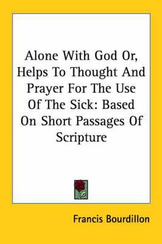 Cover image for Alone with God Or, Helps to Thought and Prayer for the Use of the Sick: Based on Short Passages of Scripture