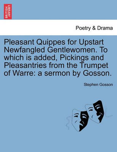 Cover image for Pleasant Quippes for Upstart Newfangled Gentlewomen. to Which Is Added, Pickings and Pleasantries from the Trumpet of Warre: A Sermon by Gosson.