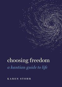 Cover image for Choosing Freedom: A Kantian Guide to Life