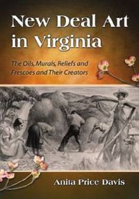 Cover image for New Deal Art in Virginia: The Oils, Murals, Reliefs and Frescoes and Their Creators