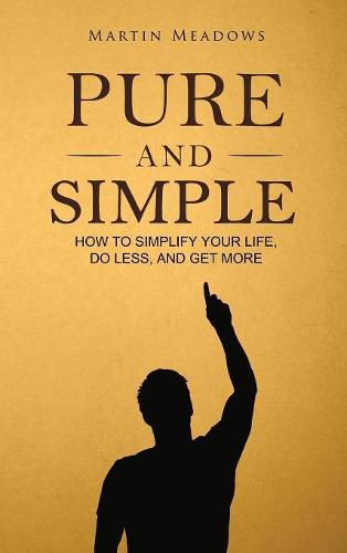 Pure and Simple: How to Simplify Your Life, Do Less, and Get More