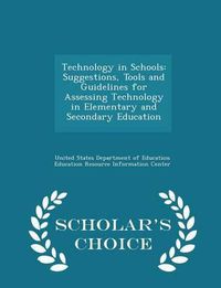 Cover image for Technology in Schools: Suggestions, Tools and Guidelines for Assessing Technology in Elementary and Secondary Education - Scholar's Choice Edition