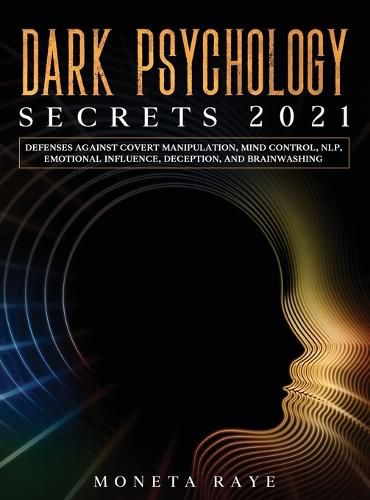 Cover image for Dark Psychology Secrets 2021: Defenses Against Covert Manipulation, Mind Control, NLP, Emotional Influence, Deception, and Brainwashing