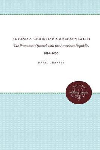 Cover image for Beyond a Christian Commonwealth: The Protestant Quarrel with the American Republic, 1830-1860