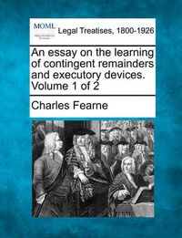 Cover image for An Essay on the Learning of Contingent Remainders and Executory Devices. Volume 1 of 2