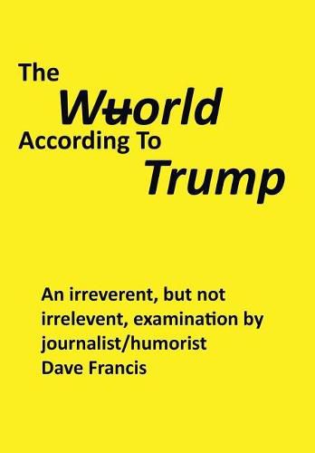 Cover image for The Wuorld According to Trump: An Irreverent, but Not Irrelevent, Examination by Journalist/Humorist Dave Francis