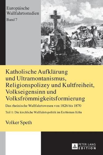 Cover image for Katholische Aufklarung und Ultramontanismus, Religionspolizey und Kultfreiheit, Volkseigensinn und Volksfroemmigkeitsformierung; Das rheinische Wallfahrtswesen von 1826 bis 1870 - Teil 1