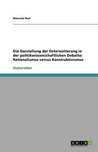 Die Darstellung der Osterweiterung in der politikwissenschaftlichen Debatte: Rationalismus versus Konstruktivismus