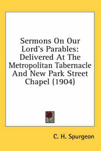 Cover image for Sermons on Our Lord's Parables: Delivered at the Metropolitan Tabernacle and New Park Street Chapel (1904)