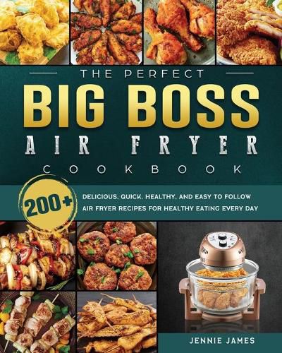 Cover image for The Perfect Big Boss Air Fryer Cookbook: 200+ Delicious, Quick, Healthy, and Easy to Follow Air Fryer Recipes for Healthy Eating Every Day