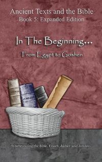 Cover image for In The Beginning... From Egypt to Goshen - Expanded Edition: Synchronizing the Bible, Enoch, Jasher, and Jubilees