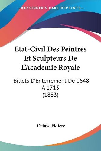 Cover image for Etat-Civil Des Peintres Et Sculpteurs de L'Academie Royale: Billets D'Enterrement de 1648 a 1713 (1883)