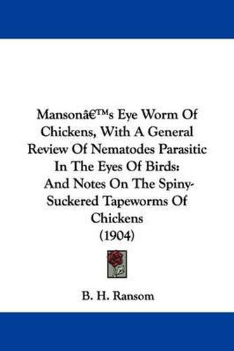 Cover image for Manson's Eye Worm of Chickens, with a General Review of Nematodes Parasitic in the Eyes of Birds: And Notes on the Spiny-Suckered Tapeworms of Chickens (1904)