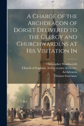 Cover image for A Charge of the Archdeacon of Dorset Delivered to the Clergy and Churchwardens at his Visitation In