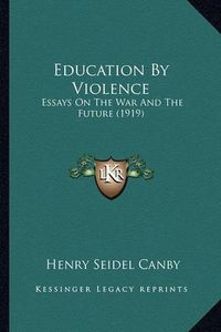 Cover image for Education by Violence: Essays on the War and the Future (1919)