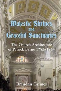 Cover image for Majestic Shrines and Graceful Sanctuaries: The Church Architecture of Patrick Byrne 1783-1864