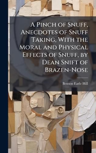 Cover image for A Pinch of Snuff, Anecdotes of Snuff Taking, With the Moral and Physical Effects of Snuff, by Dean Snift of Brazen-Nose