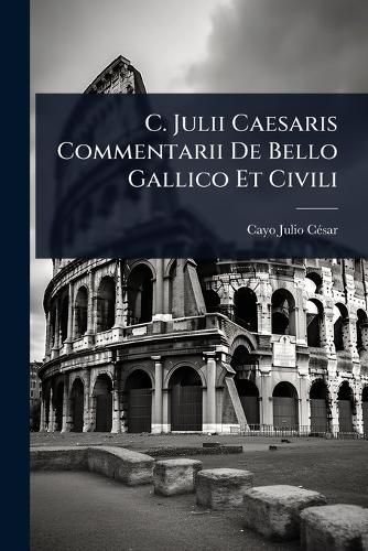 Cover image for C. Julii Caesaris Commentarii De Bello Gallico Et Civili