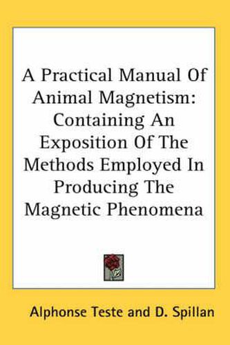 Cover image for A Practical Manual of Animal Magnetism: Containing an Exposition of the Methods Employed in Producing the Magnetic Phenomena