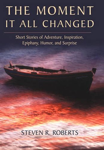 Cover image for The Moment It All Changed: Short Stories of Adventure, Inspiration, Epiphany, Humor, and Surprise