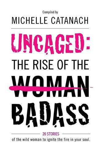 Cover image for Uncaged: The Rise of the Badass: 26 Stories of the Wild Woman to Ignite the Fire in your Soul