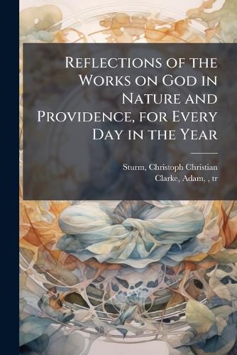 Cover image for Reflections of the Works on God in Nature and Providence, for Every Day in the Year