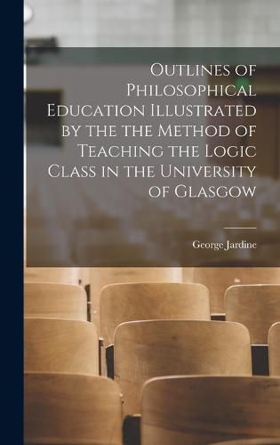 Outlines of Philosophical Education Illustrated by the the Method of Teaching the Logic Class in the University of Glasgow