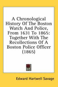 Cover image for A Chronological History of the Boston Watch and Police, from 1631 to 1865: Together with the Recollections of a Boston Police Officer (1865)