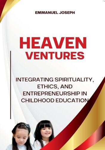 Cover image for Heavenly Ventures, Integrating Spirituality, Ethics, and Entrepreneurship in Childhood Education