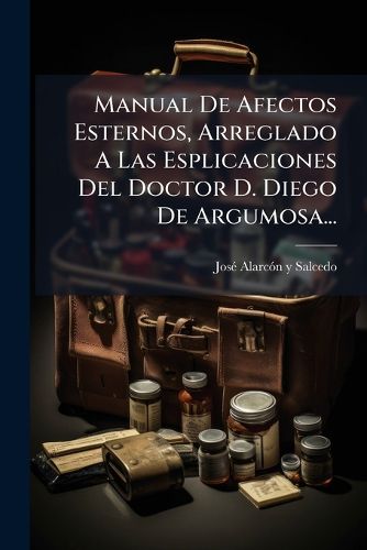 Cover image for Manual de Afectos Esternos, Arreglado a Las Esplicaciones del Doctor D. Diego de Argumosa...